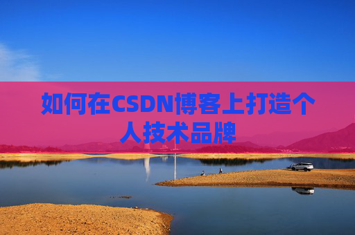 如何在CSDN博客上打造个人技术品牌