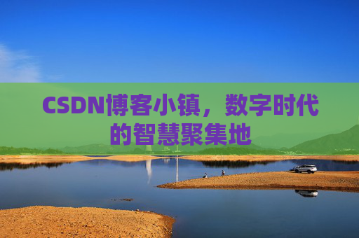 CSDN博客小镇，数字时代的智慧聚集地