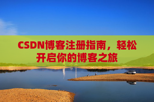 CSDN博客注册指南，轻松开启你的博客之旅